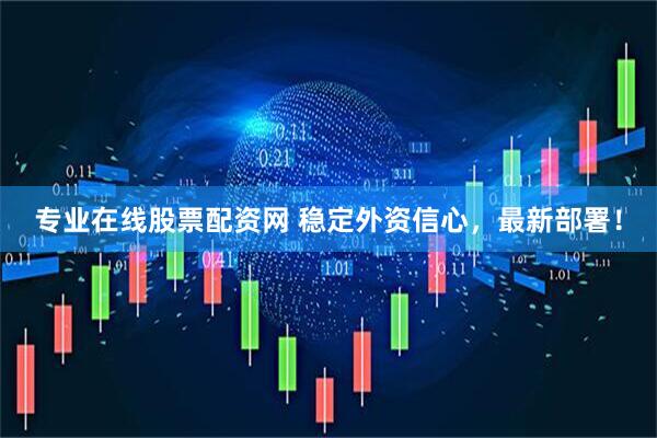 专业在线股票配资网 稳定外资信心，最新部署！
