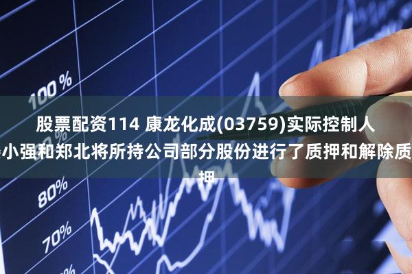 股票配资114 康龙化成(03759)实际控制人楼小强和郑北将所持公司部分股份进行了质押和解除质押